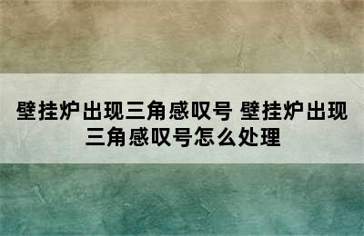 壁挂炉出现三角感叹号 壁挂炉出现三角感叹号怎么处理